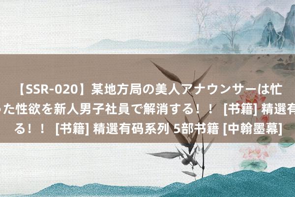 【SSR-020】某地方局の美人アナウンサーは忙し過ぎて溜まりまくった性欲を新人男子社員で解消する！！ [书籍] 精選有码系列 5部书籍 [中翰墨幕]