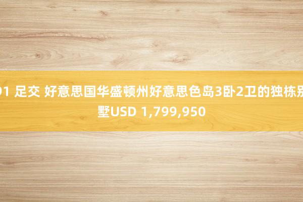 91 足交 好意思国华盛顿州好意思色岛3卧2卫的独栋别墅USD 1，799，950