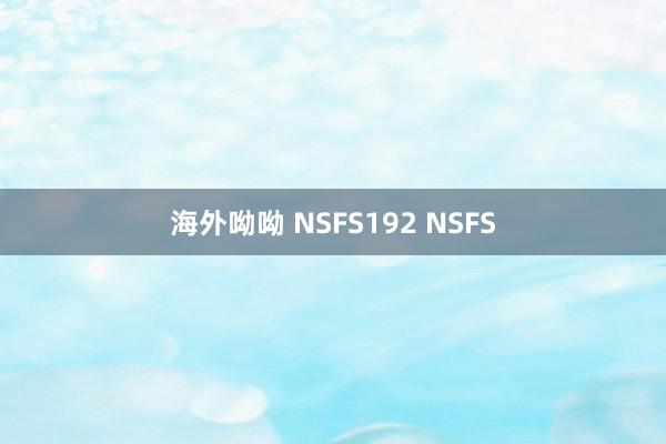 海外呦呦 NSFS192 NSFS